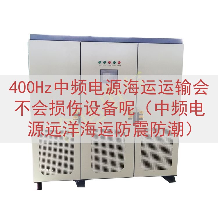 400Hz中频电源海运运输会不会损伤设备呢（中频电源远洋海运防震防潮）